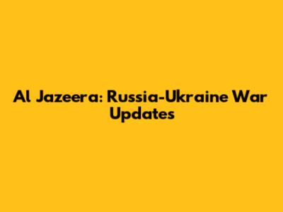 Al Jazeera: Russia-Ukraine War Updates