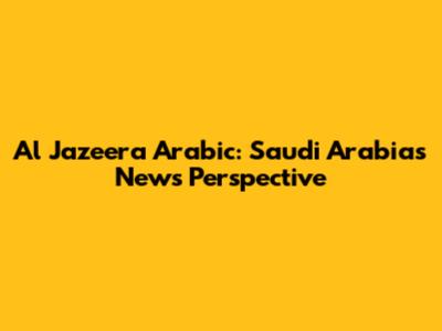 Al Jazeera Arabic: Saudi Arabia's News Perspective