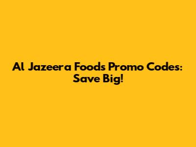 Al Jazeera Foods Promo Codes: Save Big!