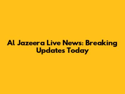Al Jazeera Live News: Breaking Updates Today