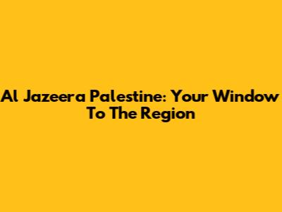 Al Jazeera Palestine: Your Window To The Region