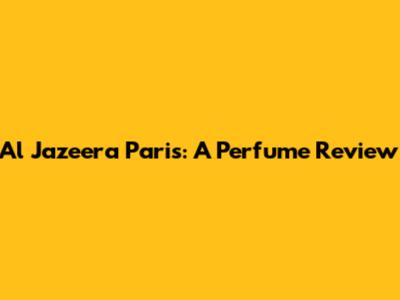 Al Jazeera Paris: A Perfume Review