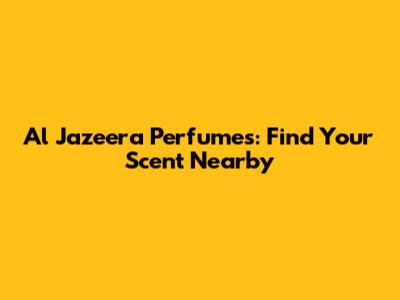Al Jazeera Perfumes: Find Your Scent Nearby