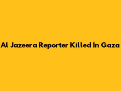 Al Jazeera Reporter Killed In Gaza
