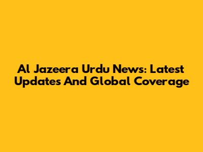 Al Jazeera Urdu News: Latest Updates And Global Coverage