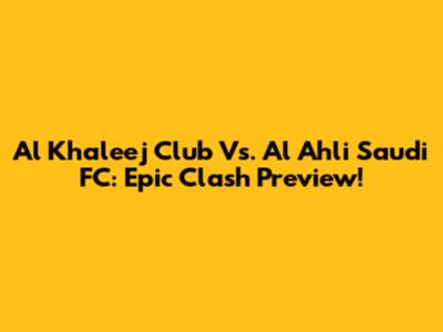 Al Khaleej Club Vs. Al Ahli Saudi FC: Epic Clash Preview!