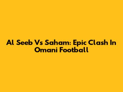 Al Seeb Vs Saham: Epic Clash In Omani Football