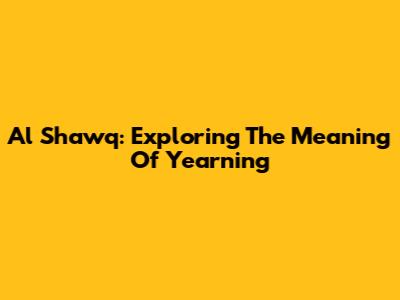 Al Shawq: Exploring The Meaning Of Yearning