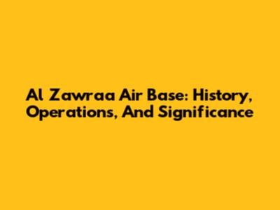 Al Zawraa Air Base: History, Operations, And Significance