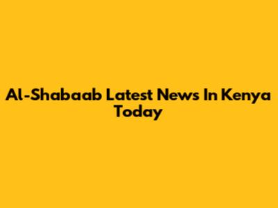 Al-Shabaab Latest News In Kenya Today