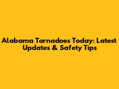 Alabama Tornadoes Today: Latest Updates & Safety Tips