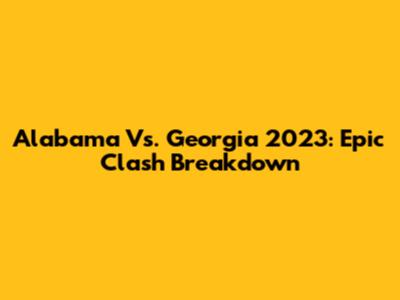 Alabama Vs. Georgia 2023: Epic Clash Breakdown