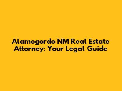 Alamogordo NM Real Estate Attorney: Your Legal Guide