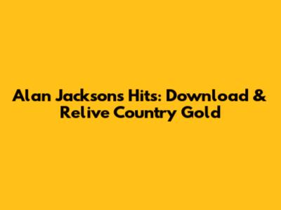 Alan Jackson's Hits: Download & Relive Country Gold