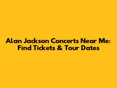 Alan Jackson Concerts Near Me: Find Tickets & Tour Dates