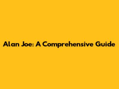 Alan Joe: A Comprehensive Guide