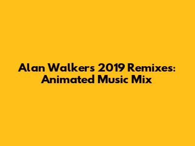 Alan Walker's 2019 Remixes: Animated Music Mix