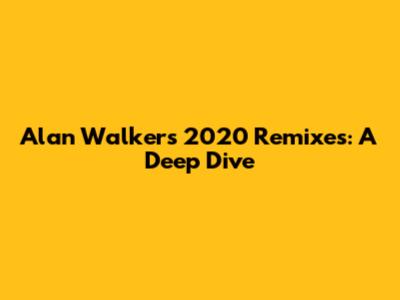 Alan Walker's 2020 Remixes: A Deep Dive
