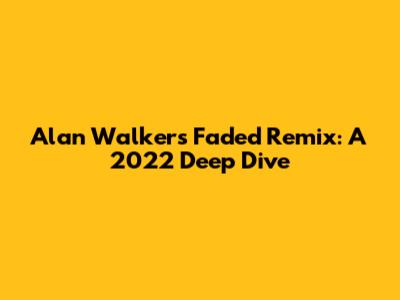 Alan Walker's Faded Remix: A 2022 Deep Dive