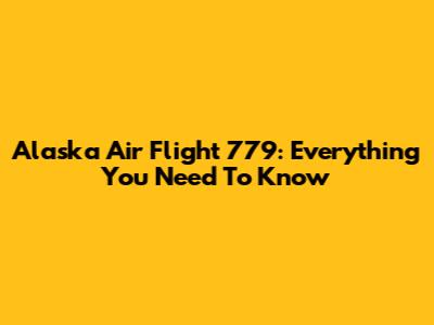 Alaska Air Flight 779: Everything You Need To Know