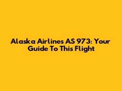 Alaska Airlines AS 973: Your Guide To This Flight