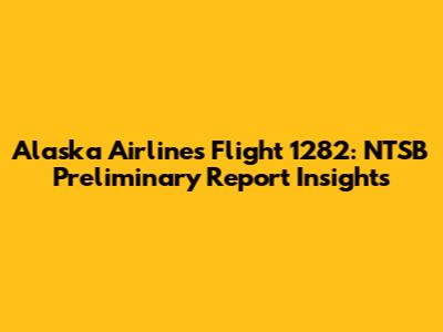 Alaska Airlines Flight 1282: NTSB Preliminary Report Insights