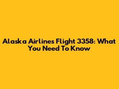 Alaska Airlines Flight 3358: What You Need To Know