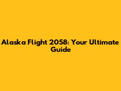 Alaska Flight 2058: Your Ultimate Guide