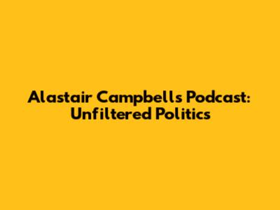 Alastair Campbell's Podcast: Unfiltered Politics