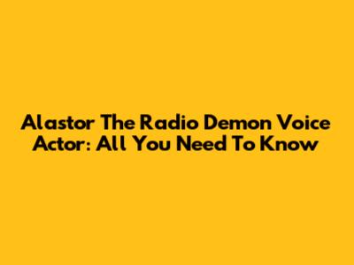 Alastor The Radio Demon Voice Actor: All You Need To Know