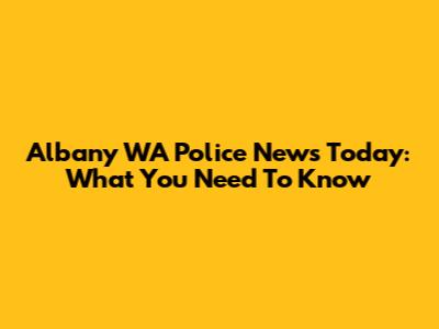 Albany WA Police News Today: What You Need To Know