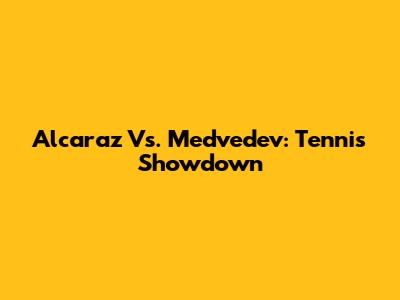 Alcaraz Vs. Medvedev: Tennis Showdown