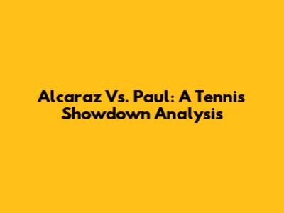 Alcaraz Vs. Paul: A Tennis Showdown Analysis