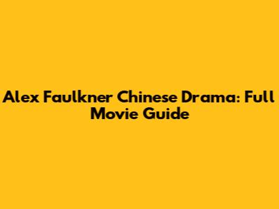 Alex Faulkner Chinese Drama: Full Movie Guide