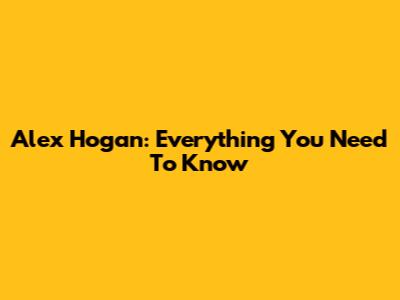 Alex Hogan: Everything You Need To Know