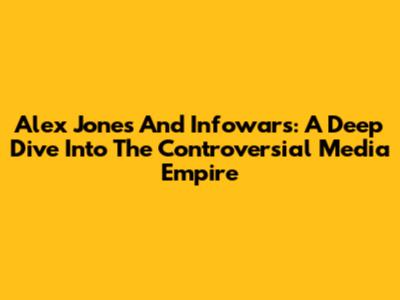 Alex Jones And Infowars: A Deep Dive Into The Controversial Media Empire