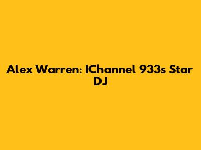 Alex Warren: IChannel 933's Star DJ