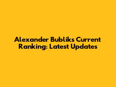 Alexander Bublik's Current Ranking: Latest Updates