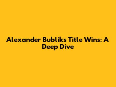 Alexander Bublik's Title Wins: A Deep Dive
