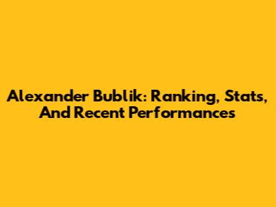 Alexander Bublik: Ranking, Stats, And Recent Performances