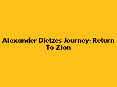 Alexander Dietze's Journey: Return To Zion