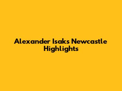 Alexander Isak's Newcastle Highlights