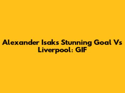 Alexander Isak's Stunning Goal Vs Liverpool: GIF