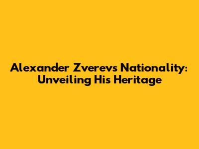 Alexander Zverev's Nationality: Unveiling His Heritage
