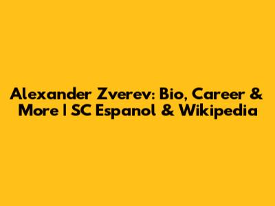 Alexander Zverev: Bio, Career & More | SC Espanol & Wikipedia