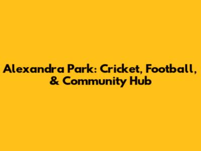 Alexandra Park: Cricket, Football, & Community Hub