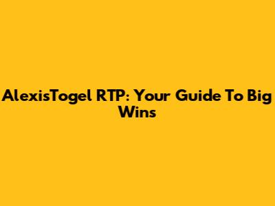 AlexisTogel RTP: Your Guide To Big Wins