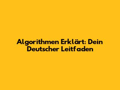Algorithmen Erklärt: Dein Deutscher Leitfaden