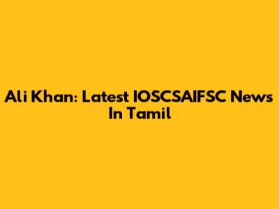 Ali Khan: Latest IOSCSAIFSC News In Tamil