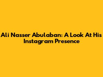 Ali Nasser Abulaban: A Look At His Instagram Presence